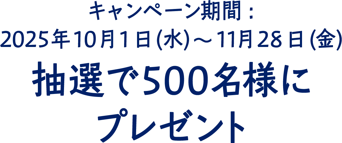 キャンペーン期間：2025年10月1日（水）〜11月28日（金）抽選で500名様にプレゼント