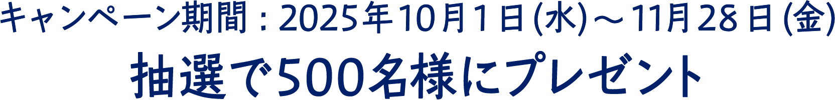キャンペーン期間：2025年10月1日（水）〜11月28日（金）抽選で500名様にプレゼント