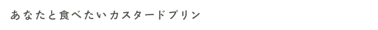 あなたと食べたいカスタードプリン