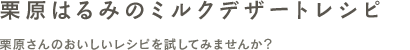 栗原はるみのミルクデザートレシピ 栗原さんのおいしいレシピを試してみませんか？